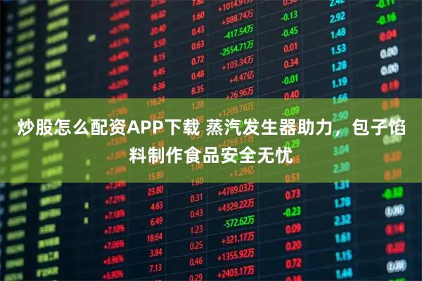 炒股怎么配资APP下载 蒸汽发生器助力，包子馅料制作食品安全无忧