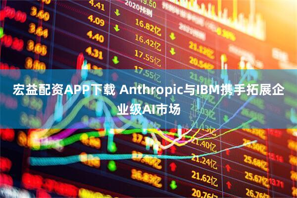 宏益配资APP下载 Anthropic与IBM携手拓展企业级AI市场