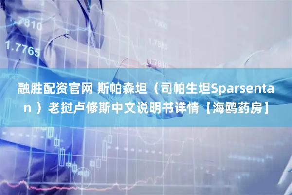 融胜配资官网 斯帕森坦（司帕生坦Sparsentan ）老挝卢修斯中文说明书详情【海鸥药房】