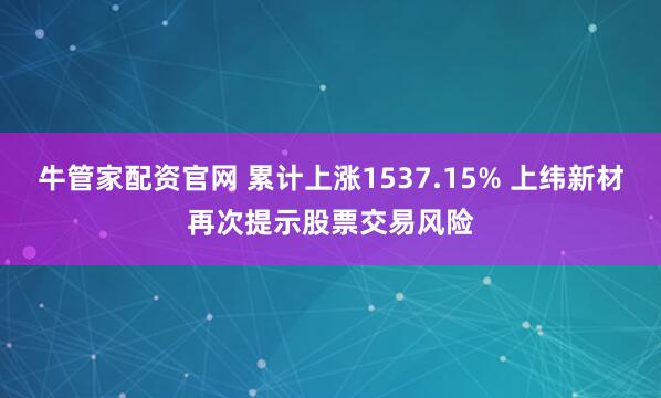 牛管家配资官网 累计上涨1537.15% 上纬新材再次提示股票交易风险