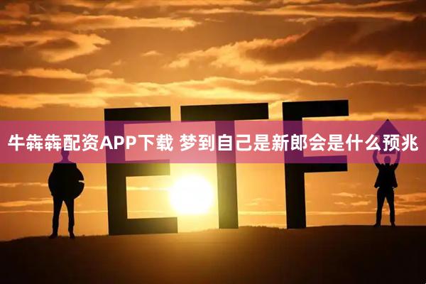 牛犇犇配资APP下载 梦到自己是新郎会是什么预兆